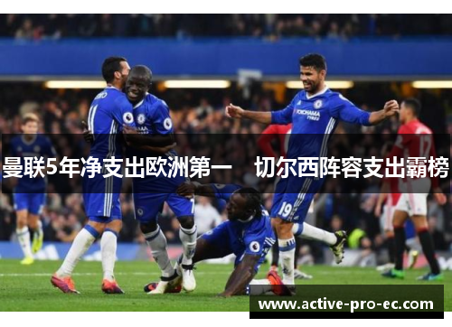 曼联5年净支出欧洲第一　切尔西阵容支出霸榜